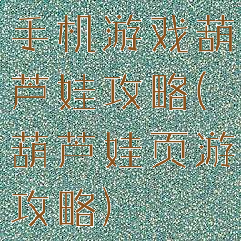 手机游戏葫芦娃攻略(葫芦娃页游攻略)