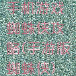 手机游戏蜘蛛侠攻略(手游版蜘蛛侠)