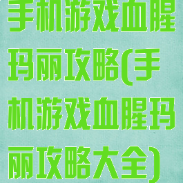手机游戏血腥玛丽攻略(手机游戏血腥玛丽攻略大全)