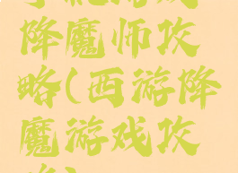 手机游戏降魔师攻略(西游降魔游戏攻略)