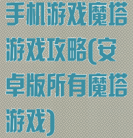手机游戏魔塔游戏攻略(安卓版所有魔塔游戏)