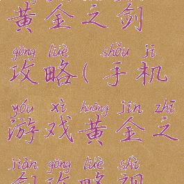 手机游戏黄金之剑攻略(手机游戏黄金之剑攻略视频)
