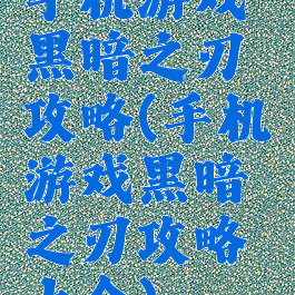手机游戏黑暗之刃攻略(手机游戏黑暗之刃攻略大全)
