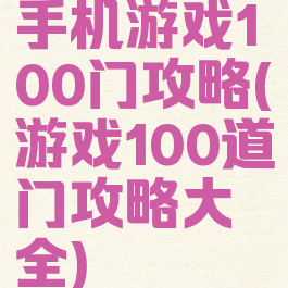 手机游戏100门攻略(游戏100道门攻略大全)
