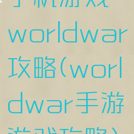 手机游戏worldwar攻略(worldwar手游游戏攻略)