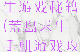 手机荒岛求生游戏秘籍(荒岛求生手机游戏攻略秘籍)