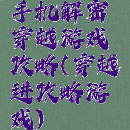手机解密穿越游戏攻略(穿越进攻略游戏)
