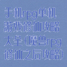 手机rpg单机游戏修仙攻略大全(魔兽rpg修仙之后攻略)