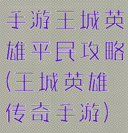 手游王城英雄平民攻略(王城英雄传奇手游)