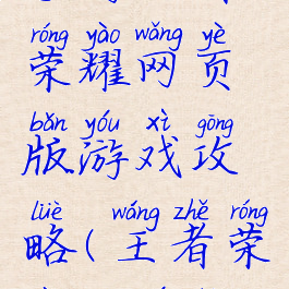 手游王者荣耀网页版游戏攻略(王者荣耀端游版)