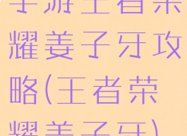 手游王者荣耀姜子牙攻略(王者荣耀姜子牙)