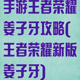 手游王者荣耀姜子牙攻略(王者荣耀新版姜子牙)