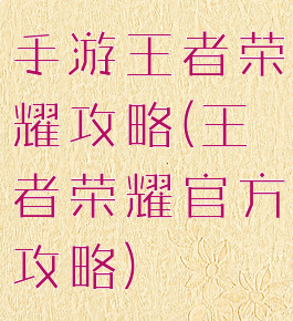 手游王者荣耀攻略(王者荣耀官方攻略)