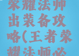 手游王者荣耀法师出装备攻略(王者荣耀法师必出装备)