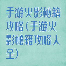 手游火影秘籍攻略(手游火影秘籍攻略大全)