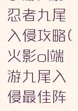 手游火影忍者九尾入侵攻略(火影ol端游九尾入侵最佳阵容)