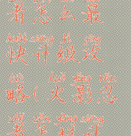 手游火影忍者怎么最快升级攻略(火影忍者怎样升级最快)