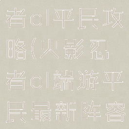 手游火影忍者ol平民攻略(火影忍者ol端游平民最新阵容)