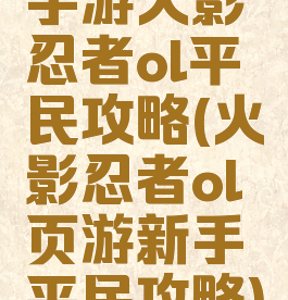 手游火影忍者ol平民攻略(火影忍者ol页游新手平民攻略)