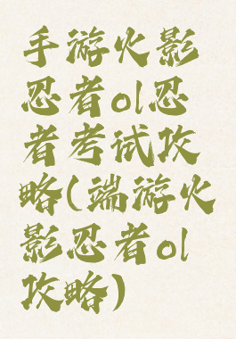 手游火影忍者ol忍者考试攻略(端游火影忍者ol攻略)