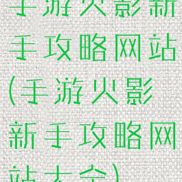 手游火影新手攻略网站(手游火影新手攻略网站大全)
