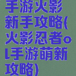 手游火影新手攻略(火影忍者ol手游萌新攻略)