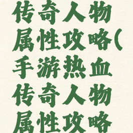 手游热血传奇人物属性攻略(手游热血传奇人物属性攻略大全)
