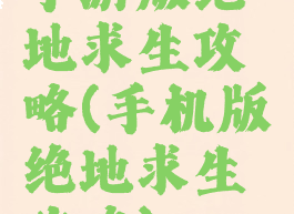 手游版绝地求生攻略(手机版绝地求生攻略)