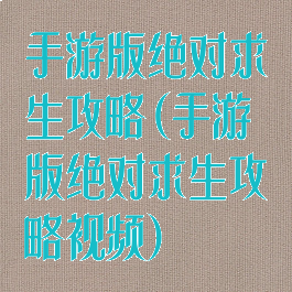 手游版绝对求生攻略(手游版绝对求生攻略视频)