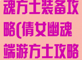 手游版倩女幽魂方士装备攻略(倩女幽魂端游方士攻略)