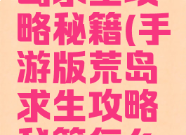 手游版荒岛求生攻略秘籍(手游版荒岛求生攻略秘籍怎么用)