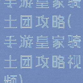 手游皇家骑土团攻略(手游皇家骑土团攻略视频)