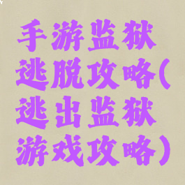 手游监狱逃脱攻略(逃出监狱游戏攻略)