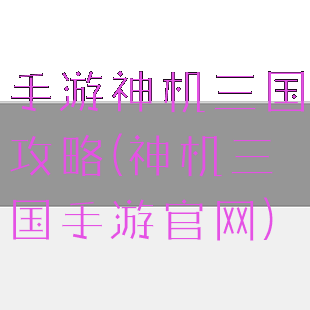 手游神机三国攻略(神机三国手游官网)