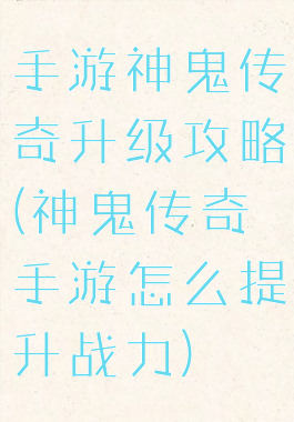 手游神鬼传奇升级攻略(神鬼传奇手游怎么提升战力)