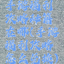 手游福利攻略秘籍在哪(手游福利攻略怎么兑换)