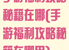 手游福利攻略秘籍在哪(手游福利攻略秘籍在哪用)