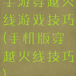 手游穿越火线游戏技巧(手机版穿越火线技巧)