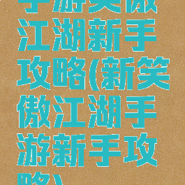 手游笑傲江湖新手攻略(新笑傲江湖手游新手攻略)