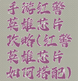 手游红警英雄芯片攻略(红警英雄芯片如何搭配)