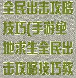 手游绝地求生全民出击攻略技巧(手游绝地求生全民出击攻略技巧教学)