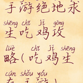 手游绝地求生吃鸡攻略(吃鸡生存手游)