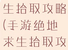 手游绝地求生拾取攻略(手游绝地求生拾取攻略大全)
