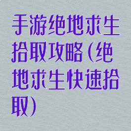 手游绝地求生拾取攻略(绝地求生快速拾取)