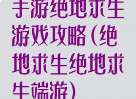 手游绝地求生游戏攻略(绝地求生绝地求生端游)