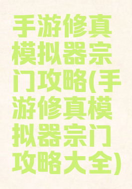 手游修真模拟器宗门攻略(手游修真模拟器宗门攻略大全)