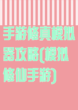 手游修真模拟器攻略(模拟修仙手游)