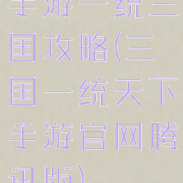 手游一统三国攻略(三国一统天下手游官网腾讯版)