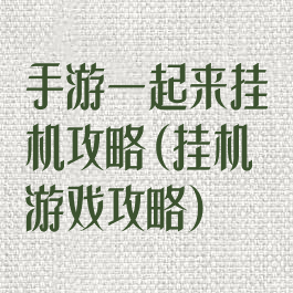 手游一起来挂机攻略(挂机游戏攻略)