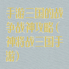 手游三国的战争战神攻略(神将战三国手游)